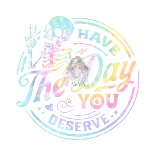 290 - Have The Day You Deserve UV DTF Decal